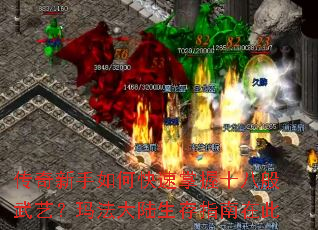 传奇新手如何快速掌握十八般武艺?玛法大陆生存指南在此 传奇新手如何快速掌握十八般武艺?玛法大陆生存指南在此