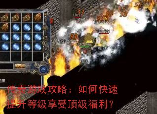 传奇游戏攻略:如何快速提升等级享受顶级福利? 传奇游戏攻略:如何快速提升等级享受顶级福利?