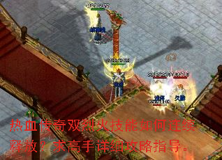热血传奇双烈火技能如何连续释放?求高手详细攻略指导。 热血传奇双烈火技能如何连续释放?求高手详细攻略指导。