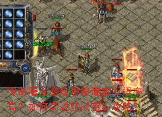 传奇屠龙游戏哪里爆宝石概率高?如何高效获取宝石攻略? 传奇屠龙游戏哪里爆宝石概率高?如何高效获取宝石攻略?