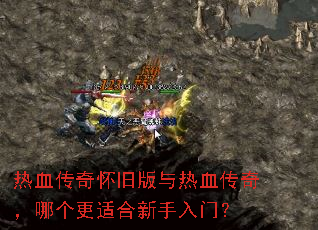 热血传奇怀旧版与热血传奇,哪个更适合新手入门? 热血传奇怀旧版与热血传奇,哪个更适合新手入门?