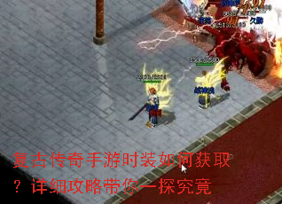 复古传奇手游时装如何获取?详细攻略带你一探究竟 复古传奇手游时装如何获取?详细攻略带你一探究竟