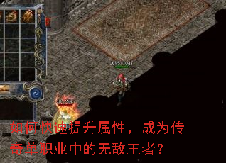 如何快速提升属性,成为传奇单职业中的无敌王者? 如何快速提升属性,成为传奇单职业中的无敌王者?
