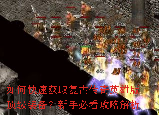 如何快速获取复古传奇英雄版顶级装备?新手必看攻略解析 如何快速获取复古传奇英雄版顶级装备?新手必看攻略解析