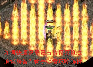 如何快速获取复古传奇英雄版顶级装备?新手必看攻略解析 如何快速获取复古传奇英雄版顶级装备?新手必看攻略解析