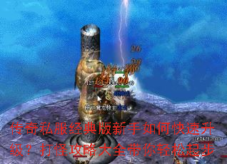 传奇私服经典版新手如何快速升级?打怪攻略大全带你轻松起步 传奇私服经典版新手如何快速升级?打怪攻略大全带你轻松起步