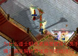 为什么道士职业更偏爱使用心灵手镯?深度解析其优势与实战技巧 为什么道士职业更偏爱使用心灵手镯?深度解析其优势与实战技巧