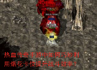 热血传奇手游中如何巧妙利用烟花卡位提升战斗效率? 热血传奇手游中如何巧妙利用烟花卡位提升战斗效率?
