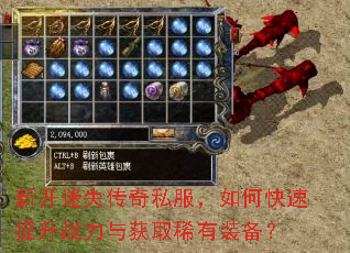 新开迷失传奇私服,如何快速提升战力与获取稀有装备? 新开迷失传奇私服,如何快速提升战力与获取稀有装备?