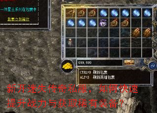 新开迷失传奇私服,如何快速提升战力与获取稀有装备? 新开迷失传奇私服,如何快速提升战力与获取稀有装备?