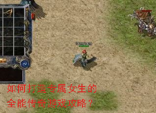如何打造专属女生的全能传奇游戏攻略? 如何打造专属女生的全能传奇游戏攻略?