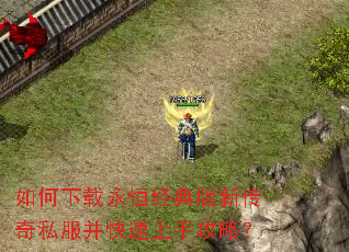 如何下载永恒经典版新传奇私服并快速上手攻略? 如何下载永恒经典版新传奇私服并快速上手攻略?