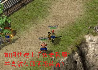 如何快速上手传奇私服1并高效获取顶级装备? 如何快速上手传奇私服1并高效获取顶级装备?