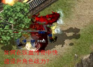 如何在铁血传奇中快速提升角色战力? 如何在铁血传奇中快速提升角色战力?