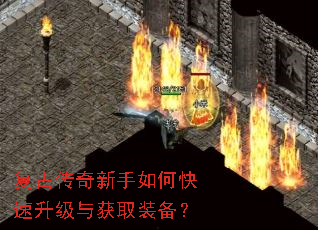 复古传奇新手如何快速升级与获取装备? 复古传奇新手如何快速升级与获取装备?