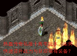 热血传奇私服十周年版本,如何快速提升战力与获取稀有装备? 热血传奇私服十周年版本,如何快速提升战力与获取稀有装备?