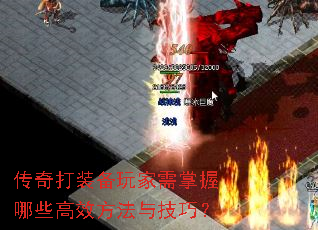 传奇打装备玩家需掌握哪些高效方法与技巧? 传奇打装备玩家需掌握哪些高效方法与技巧?