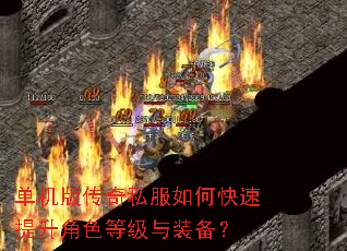 单机版传奇私服如何快速提升角色等级与装备? 单机版传奇私服如何快速提升角色等级与装备?