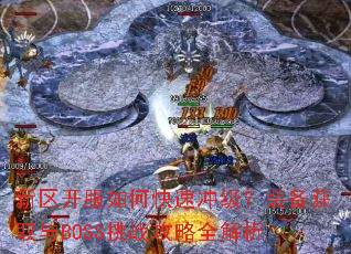 新区开服如何快速冲级?装备获取与BOSS挑战攻略全解析 新区开服如何快速冲级?装备获取与BOSS挑战攻略全解析
