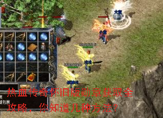 热血传奇怀旧版勋章获取全攻略,你知道几种方法? 热血传奇怀旧版勋章获取全攻略,你知道几种方法?