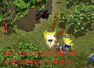 魔龙之血究竟有何神秘力量?如何获取并最大化其效用? 魔龙之血究竟有何神秘力量?如何获取并最大化其效用?