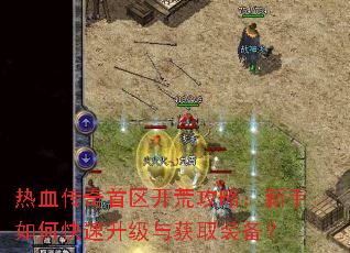 热血传奇首区开荒攻略:新手如何快速升级与获取装备? 热血传奇首区开荒攻略:新手如何快速升级与获取装备?
