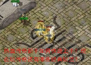 热血传奇新手如何快速上手?现在玩传奇还有哪些经典玩法? 热血传奇新手如何快速上手?现在玩传奇还有哪些经典玩法?