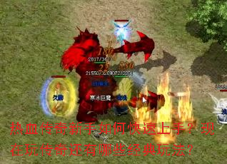 热血传奇新手如何快速上手?现在玩传奇还有哪些经典玩法? 热血传奇新手如何快速上手?现在玩传奇还有哪些经典玩法?
