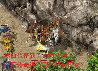 热血传奇新手如何快速上手?现在玩传奇还有哪些经典玩法? 热血传奇新手如何快速上手?现在玩传奇还有哪些经典玩法?