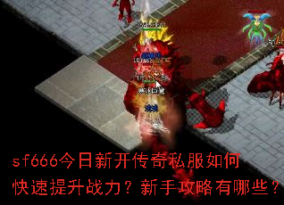 sf666今日新开传奇私服如何快速提升战力?新手攻略有哪些? sf666今日新开传奇私服如何快速提升战力?新手攻略有哪些?