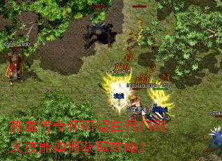 热血传奇怀旧版白日门烈火技能如何获取攻略? 热血传奇怀旧版白日门烈火技能如何获取攻略?