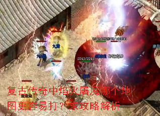 复古传奇中焰火屠魔哪个地图更容易打?求攻略解析 复古传奇中焰火屠魔哪个地图更容易打?求攻略解析