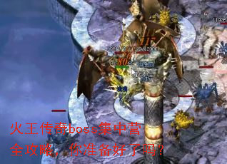 火王传奇boss集中营全攻略,你准备好了吗? 火王传奇boss集中营全攻略,你准备好了吗?