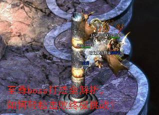 至尊boss打法全解析,如何轻松击败终极挑战? 至尊boss打法全解析,如何轻松击败终极挑战?