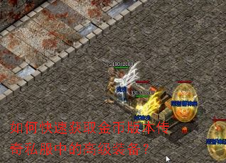 如何快速获取金币版本传奇私服中的高级装备? 如何快速获取金币版本传奇私服中的高级装备?