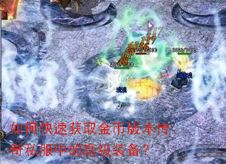 如何快速获取金币版本传奇私服中的高级装备? 如何快速获取金币版本传奇私服中的高级装备?