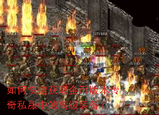 如何快速获取金币版本传奇私服中的高级装备? 如何快速获取金币版本传奇私服中的高级装备?