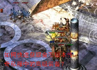 如何快速获取金币版本传奇私服中的高级装备? 如何快速获取金币版本传奇私服中的高级装备?