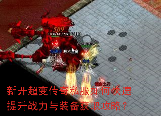 新开超变传奇私服如何快速提升战力与装备获取攻略? 新开超变传奇私服如何快速提升战力与装备获取攻略?