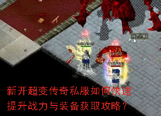 新开超变传奇私服如何快速提升战力与装备获取攻略? 新开超变传奇私服如何快速提升战力与装备获取攻略?