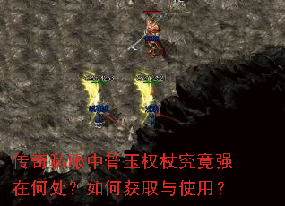 传奇私服中骨玉权杖究竟强在何处?如何获取与使用? 传奇私服中骨玉权杖究竟强在何处?如何获取与使用?