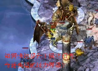 如何快速提升王侯将相传奇迷失版的战力等级? 如何快速提升王侯将相传奇迷失版的战力等级?