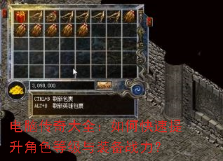 电脑传奇大全:如何快速提升角色等级与装备战力? 电脑传奇大全:如何快速提升角色等级与装备战力?
