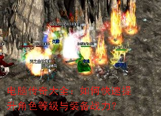 电脑传奇大全:如何快速提升角色等级与装备战力? 电脑传奇大全:如何快速提升角色等级与装备战力?