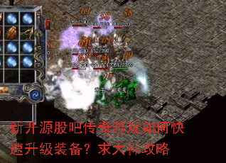 新开源股吧传奇游戏如何快速升级装备?求大神攻略 新开源股吧传奇游戏如何快速升级装备?求大神攻略