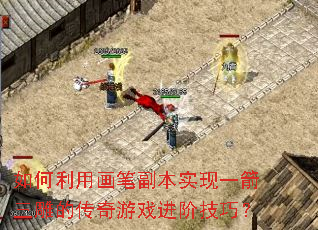 如何利用画笔副本实现一箭三雕的传奇游戏进阶技巧? 如何利用画笔副本实现一箭三雕的传奇游戏进阶技巧?