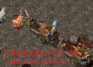 如何利用画笔副本实现一箭三雕的传奇游戏进阶技巧? 如何利用画笔副本实现一箭三雕的传奇游戏进阶技巧?
