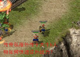 传奇私服外传十大牛b人物如何快速提升战力? 传奇私服外传十大牛b人物如何快速提升战力?