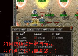 如何快速提升45传奇私服角色等级与装备战力? 如何快速提升45传奇私服角色等级与装备战力?