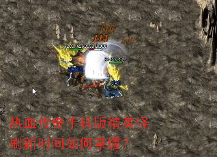 热血传奇手机版精英怪刷新时间如何掌握? 热血传奇手机版精英怪刷新时间如何掌握?